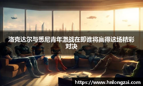 洛克达尔与悉尼青年激战在即谁将赢得这场精彩对决