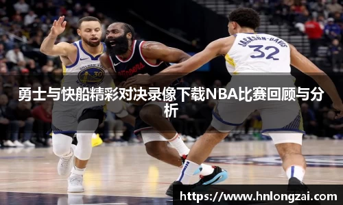 勇士与快船精彩对决录像下载NBA比赛回顾与分析