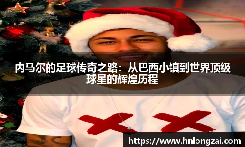 内马尔的足球传奇之路：从巴西小镇到世界顶级球星的辉煌历程